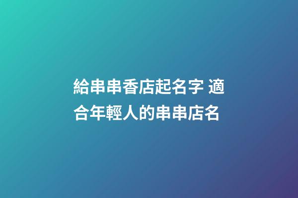 給串串香店起名字 適合年輕人的串串店名-第1張-店鋪起名-玄機派